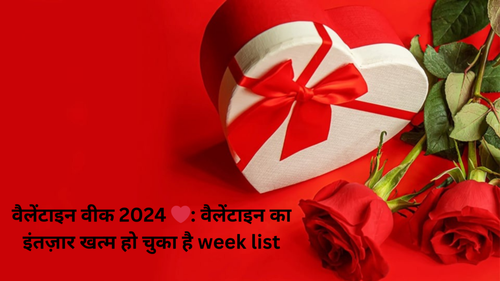 वैलेंटाइन वीक 2024 ❤️: वैलेंटाइन का इंतज़ार खत्म हो चुका है week list