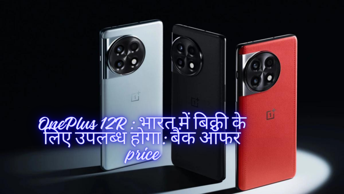 OnePlus 12R : भारत में बिक्री के लिए उपलब्ध होगा: बैंक ऑफर price